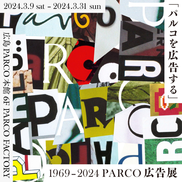 "Advertise Parco" 1969-2024 PARCO Advertising Exhibition Hiroshima Venue