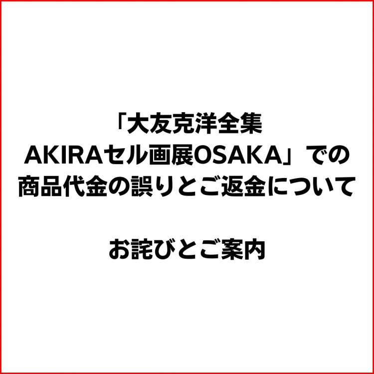 About error and refund of the product price at "Katsuhiro Otomo's Complete Works AKIRA Cell Painting Exhibition OSAKA"